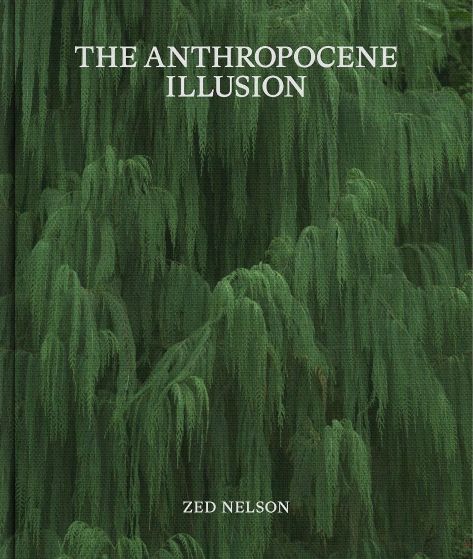 the cover of a book titled 'The Anthropocene Illusion' by Zed Nelson with an image of a very green willow tree